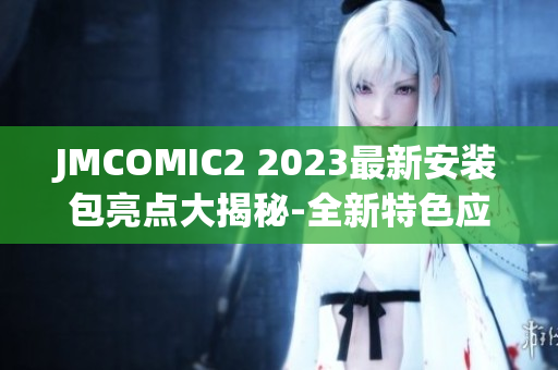 JMCOMIC2 2023最新安装包亮点大揭秘-全新特色应用惊喜不断