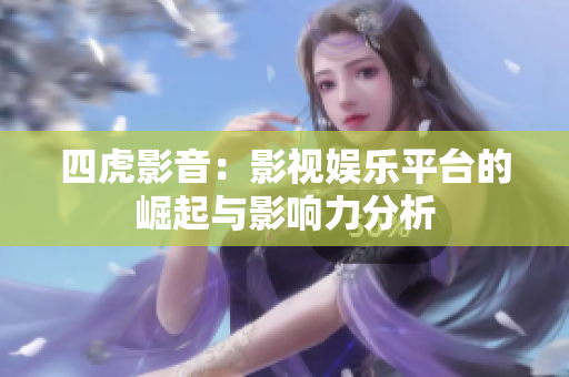 四虎影音：影视娱乐平台的崛起与影响力分析