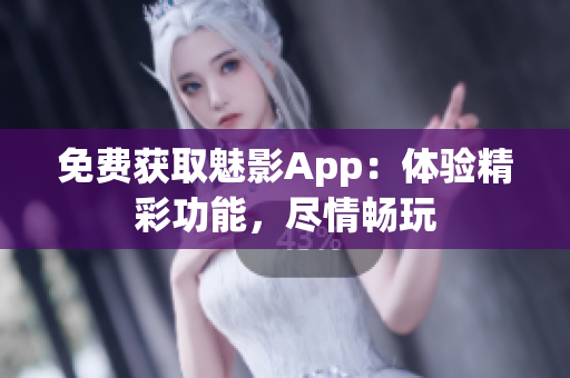 免费获取魅影App：体验精彩功能，尽情畅玩