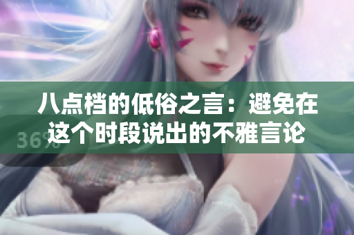 八点档的低俗之言：避免在这个时段说出的不雅言论