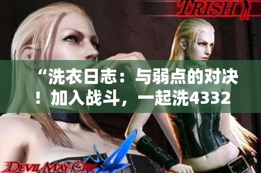 “洗衣日志：与弱点的对决！加入战斗，一起洗43321！”