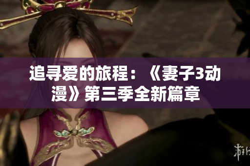 追寻爱的旅程：《妻子3动漫》第三季全新篇章