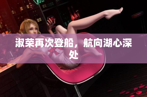 淑荣再次登船，航向湖心深处