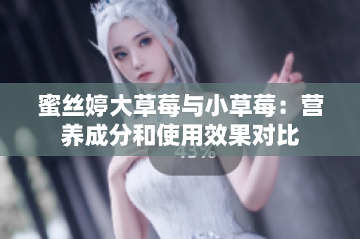 蜜丝婷大草莓与小草莓：营养成分和使用效果对比