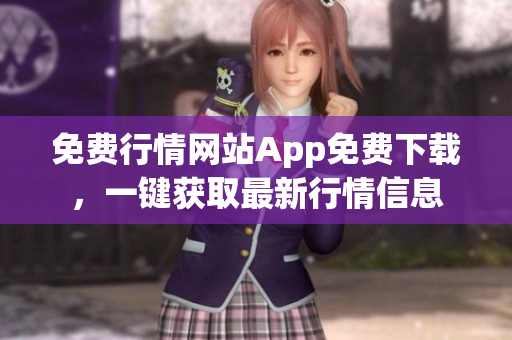 免费行情网站App免费下载，一键获取最新行情信息