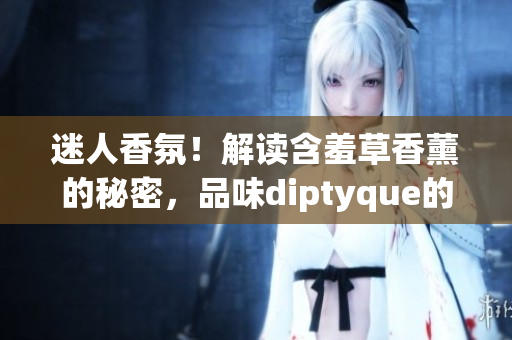迷人香氛！解读含羞草香薰的秘密，品味diptyque的独特魅力