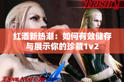 红酒新热潮：如何有效储存与展示你的珍藏1v2