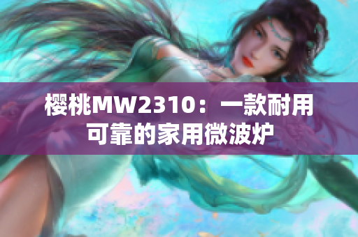 樱桃MW2310：一款耐用可靠的家用微波炉