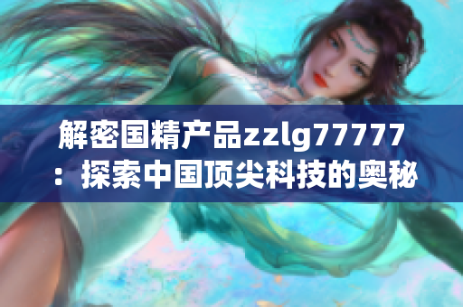 解密国精产品zzlg77777：探索中国顶尖科技的奥秘