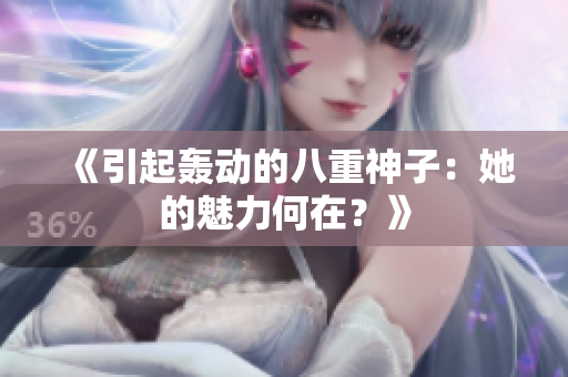 《引起轰动的八重神子：她的魅力何在？》