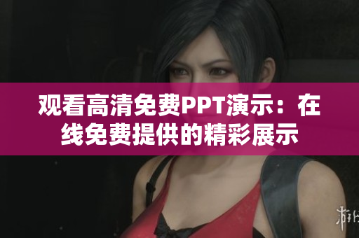 观看高清免费PPT演示：在线免费提供的精彩展示