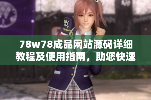 78w78成品网站源码详细教程及使用指南，助您快速搭建个性化网站