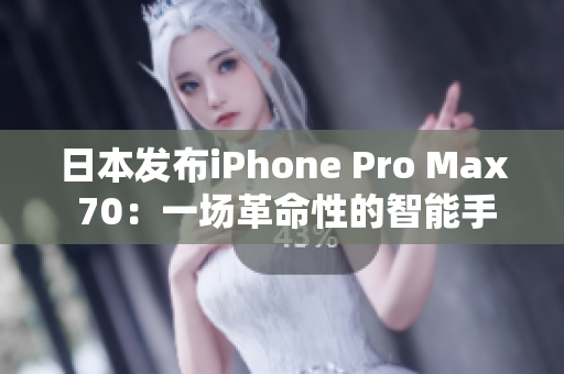 日本发布iPhone Pro Max 70：一场革命性的智能手机革新
