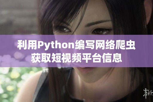 利用Python编写网络爬虫获取短视频平台信息