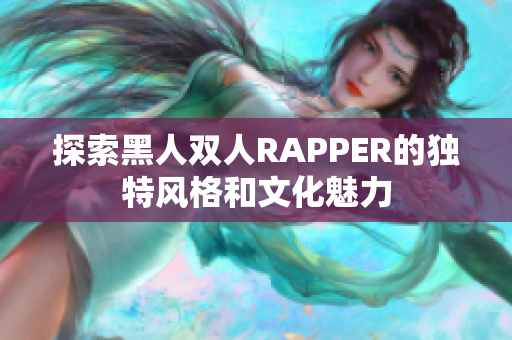 探索黑人双人RAPPER的独特风格和文化魅力