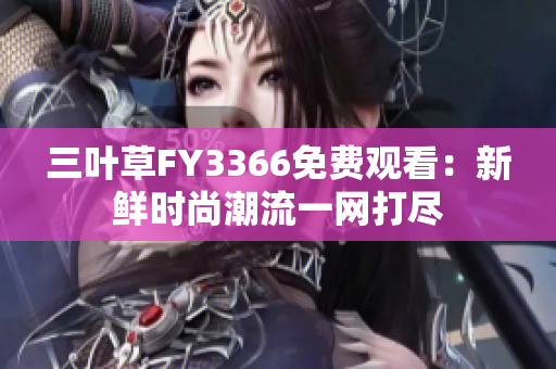 三叶草FY3366免费观看：新鲜时尚潮流一网打尽