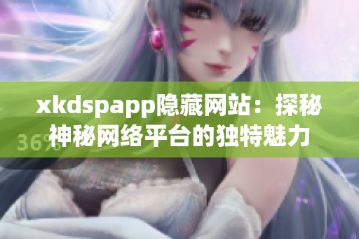 xkdspapp隐藏网站：探秘神秘网络平台的独特魅力