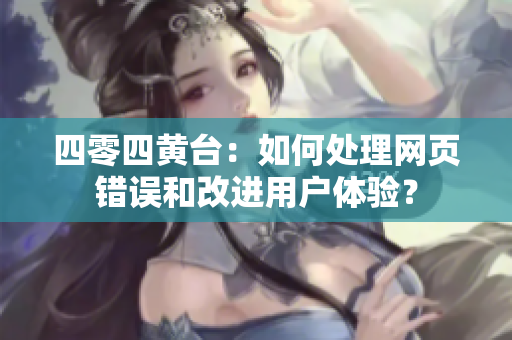 四零四黄台：如何处理网页错误和改进用户体验？