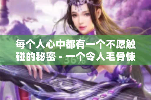 每个人心中都有一个不愿触碰的秘密 - 一个令人毛骨悚然的故事