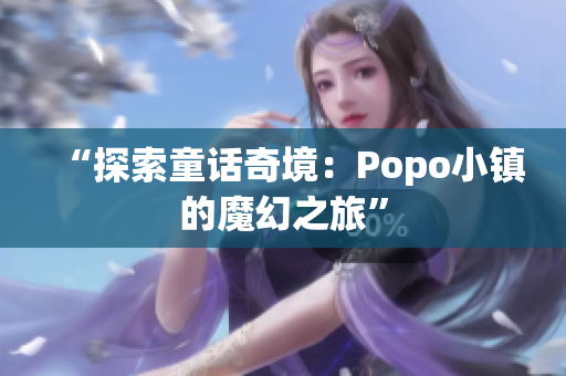 “探索童话奇境：Popo小镇的魔幻之旅”