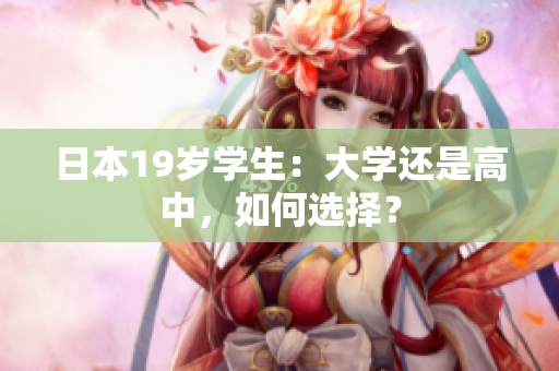 日本19岁学生：大学还是高中，如何选择？