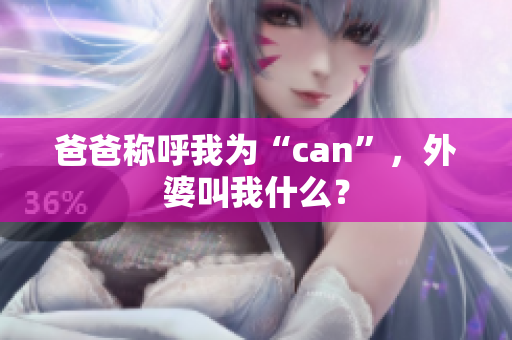 爸爸称呼我为“can”，外婆叫我什么？