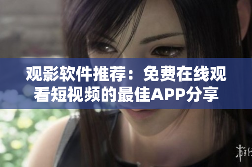观影软件推荐：免费在线观看短视频的最佳APP分享