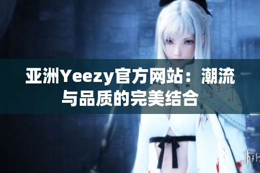 亚洲Yeezy官方网站：潮流与品质的完美结合