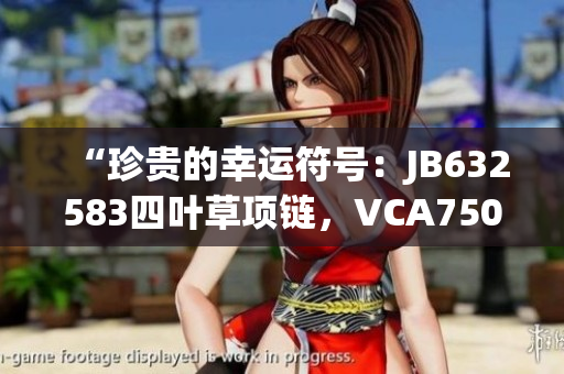 “珍贵的幸运符号：JB632583四叶草项链，VCA750，彰显绝美华丽”