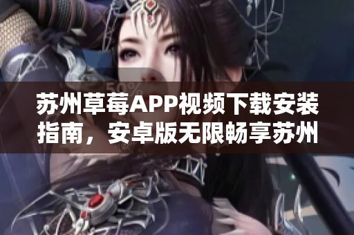 苏州草莓APP视频下载安装指南，安卓版无限畅享苏州优质内容