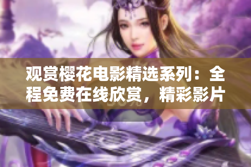 观赏樱花电影精选系列：全程免费在线欣赏，精彩影片尽情畅享