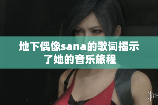 地下偶像sana的歌词揭示了她的音乐旅程