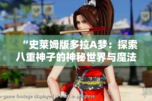 “史莱姆版多拉A梦：探索八重神子的神秘世界与魔法冒险”