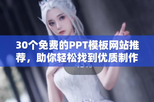 30个免费的PPT模板网站推荐，助你轻松找到优质制作素材
