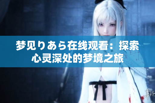 梦见りあら在线观看：探索心灵深处的梦境之旅