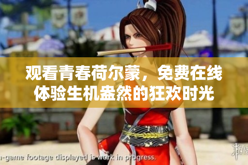 观看青春荷尔蒙，免费在线体验生机盎然的狂欢时光