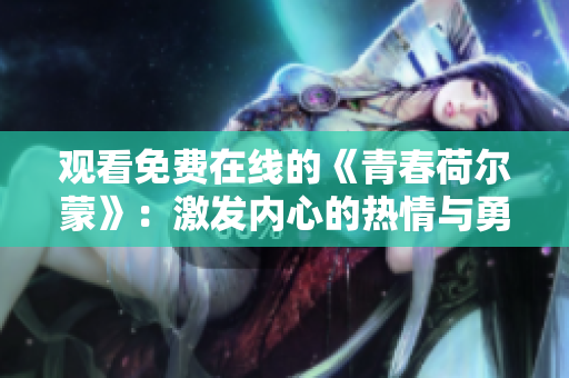 观看免费在线的《青春荷尔蒙》：激发内心的热情与勇气