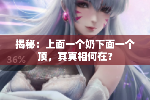 揭秘：上面一个奶下面一个顶，其真相何在？