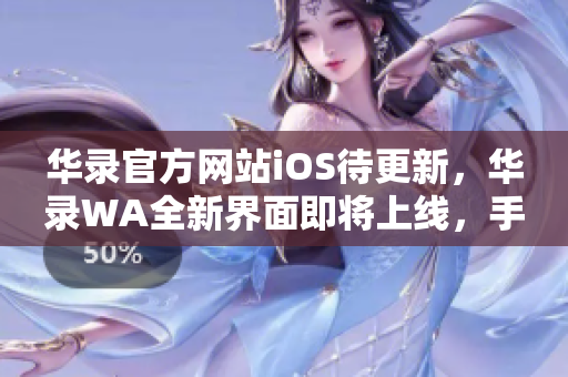 华录官方网站iOS待更新，华录WA全新界面即将上线，手机用户注意更新哈