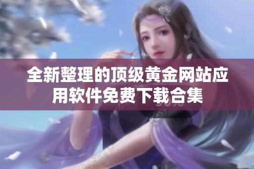 全新整理的顶级黄金网站应用软件免费下载合集