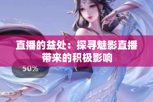 直播的益处：探寻魅影直播带来的积极影响