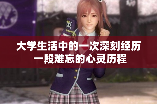 大学生活中的一次深刻经历 一段难忘的心灵历程