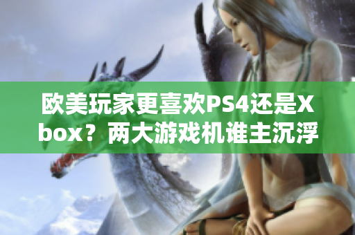欧美玩家更喜欢PS4还是Xbox？两大游戏机谁主沉浮？