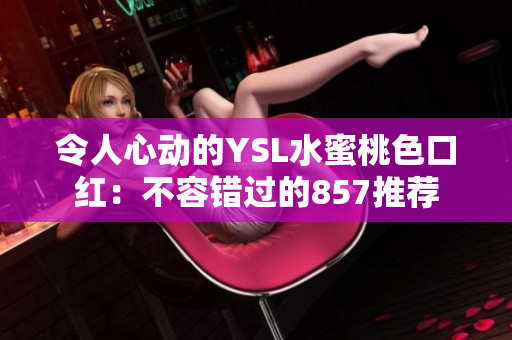 令人心动的YSL水蜜桃色口红：不容错过的857推荐