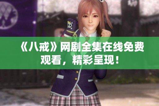 《八戒》网剧全集在线免费观看，精彩呈现！