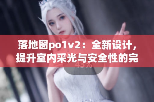 落地窗po1v2：全新设计，提升室内采光与安全性的完美结合