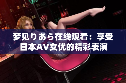 梦见りあら在线观看：享受日本AV女优的精彩表演