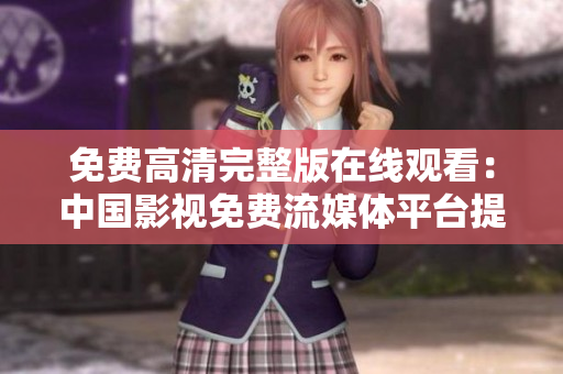 免费高清完整版在线观看：中国影视免费流媒体平台提供优质内容