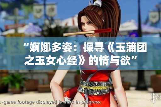 “婀娜多姿：探寻《玉蒲团之玉女心经》的情与欲”