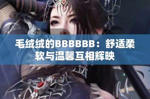 毛绒绒的BBBBBB：舒适柔软与温馨互相辉映